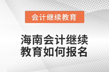 2025年海南會計(jì)人員繼續(xù)教育如何報(bào)名？