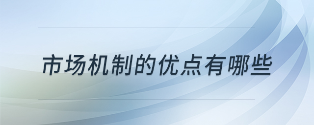 市場(chǎng)機(jī)制的優(yōu)點(diǎn)有哪些 市場(chǎng)機(jī)制的優(yōu)點(diǎn)有哪些