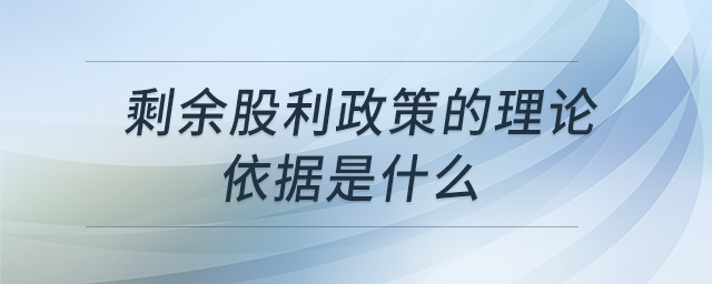 剩余股利政策的理論依據(jù)是什么 剩余股利政策的理論依據(jù)是什么