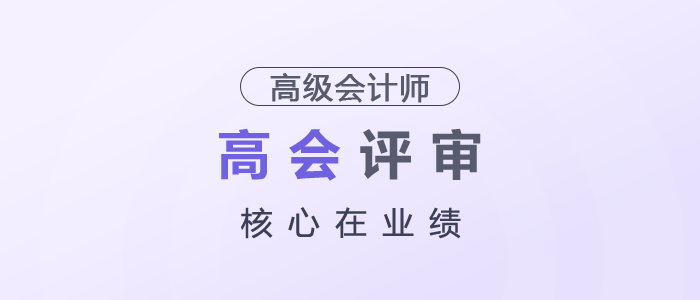 高級(jí)會(huì)計(jì)師評(píng)審，核心在業(yè)績(jī)