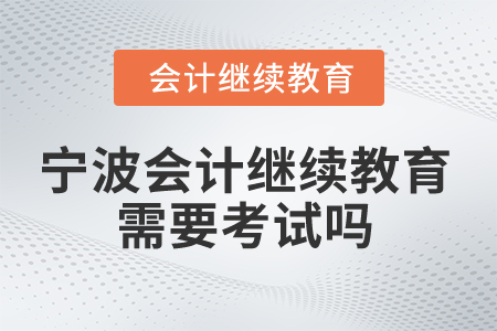 2026年寧波會計(jì)人員繼續(xù)教育需要考試嗎？