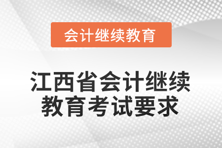 2026年江西省會計繼續(xù)教育考試要求 2026年江西省會計繼續(xù)教育考試要求