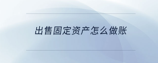 出售固定資產(chǎn)怎么做賬