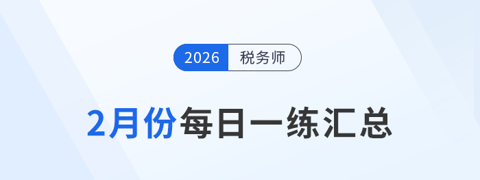 2026年2月份稅務(wù)師每日一練匯總 2026年2月份稅務(wù)師每日一練匯總
