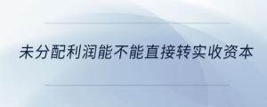 未分配利潤能不能直接轉(zhuǎn)實(shí)收資本