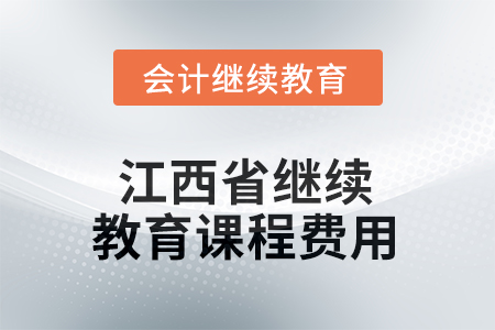 2026年江西省會計(jì)繼續(xù)教育課程費(fèi)用要求 2026年江西省會計(jì)繼續(xù)教育課程費(fèi)用要求
