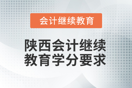 2025年陜西會(huì)計(jì)人員繼續(xù)教育學(xué)分要求 2025年陜西會(huì)計(jì)人員繼續(xù)教育學(xué)分要求