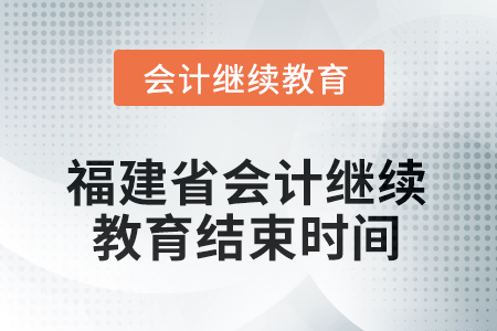 2026年福建省會(huì)計(jì)繼續(xù)教育結(jié)束時(shí)間 2026年福建省會(huì)計(jì)繼續(xù)教育結(jié)束時(shí)間