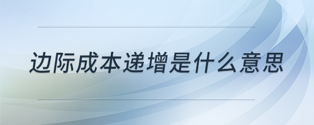 邊際成本遞增是什么意思 邊際成本遞增是什么意思