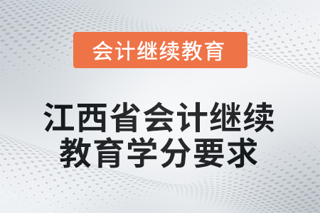 2026年江西省會計人員繼續(xù)教育學(xué)分要求 2026年江西省會計人員繼續(xù)教育學(xué)分要求