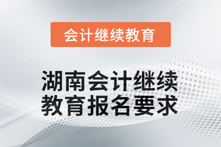 2025年度湖南會(huì)計(jì)人員繼續(xù)教育報(bào)名要求