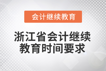 2025年浙江省會計人員繼續(xù)教育時間要求 2025年浙江省會計人員繼續(xù)教育時間要求