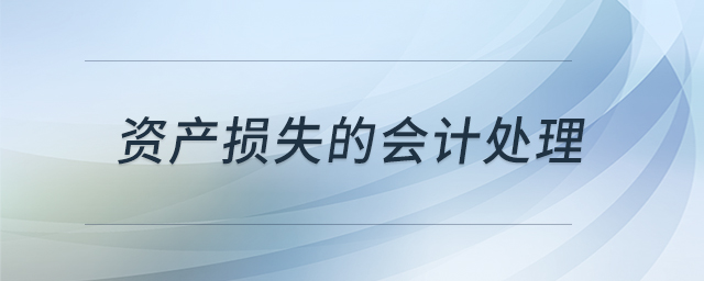 資產(chǎn)損失的會(huì)計(jì)處理 資產(chǎn)損失的會(huì)計(jì)處理