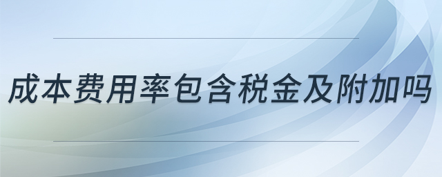 成本費用率包含稅金及附加嗎 成本費用率包含稅金及附加嗎