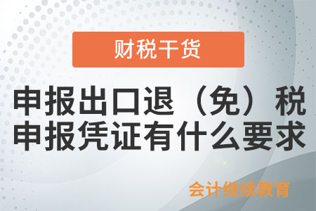 申報出口退（免）稅報送的申報憑證有什么要求？