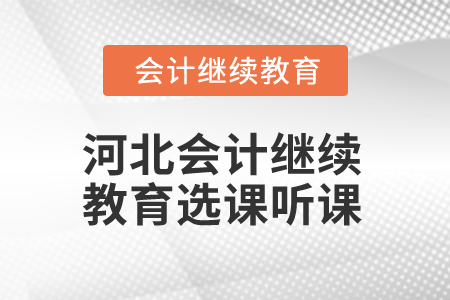 2025年河北省會計繼續(xù)教育選課聽課流程 2025年河北省會計繼續(xù)教育選課聽課流程