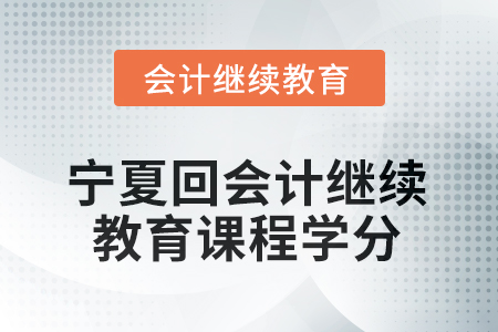 2026年寧夏回族自治區(qū)會(huì)計(jì)繼續(xù)教育課程學(xué)分要求 2026年寧夏回族自治區(qū)會(huì)計(jì)繼續(xù)教育課程學(xué)分要求