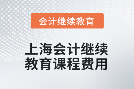 2025年上海會(huì)計(jì)繼續(xù)教育課程費(fèi)用是多少？