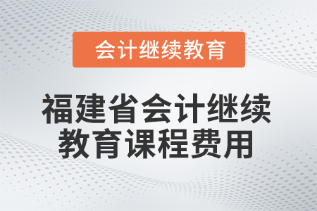 2026年福建省會(huì)計(jì)繼續(xù)教育課程費(fèi)用