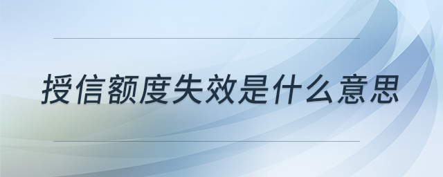 授信額度失效是什么意思 授信額度失效是什么意思