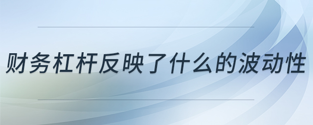 財(cái)務(wù)杠桿反映了什么的波動(dòng)性 財(cái)務(wù)杠桿反映了什么的波動(dòng)性