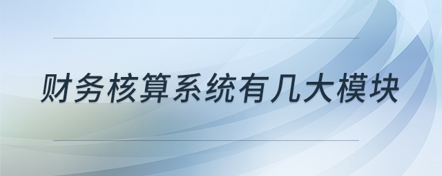 財務核算系統(tǒng)有幾大模塊 財務核算系統(tǒng)有幾大模塊