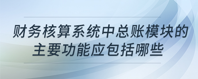 財務核算系統中總賬模塊的主要功能應包括哪些