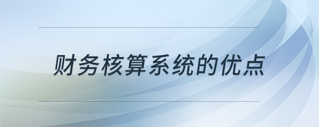 財務(wù)核算系統(tǒng)的優(yōu)點 財務(wù)核算系統(tǒng)的優(yōu)點