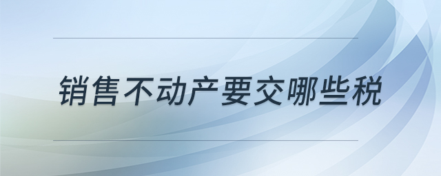 銷售不動產(chǎn)要交哪些稅