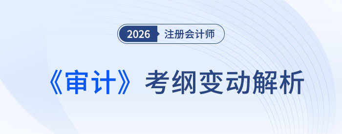 2026年注會《審計》考試大綱有調(diào)整？核心變化速覽！