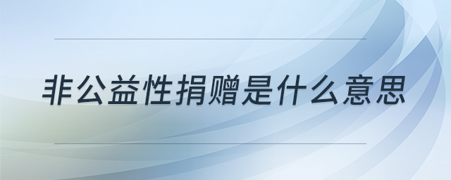 非公益性捐贈(zèng)是什么意思 非公益性捐贈(zèng)是什么意思