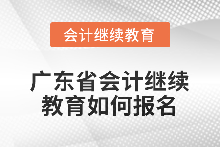 廣東省2025會計繼續(xù)教育如何報名？