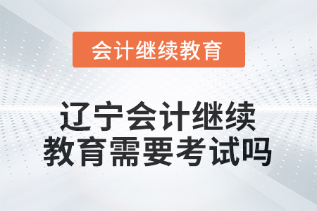 2025年度遼寧會(huì)計(jì)繼續(xù)教育需要考試嗎？