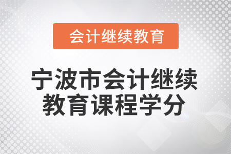 2026年寧波市會(huì)計(jì)繼續(xù)教育課程學(xué)分 2026年寧波市會(huì)計(jì)繼續(xù)教育課程學(xué)分