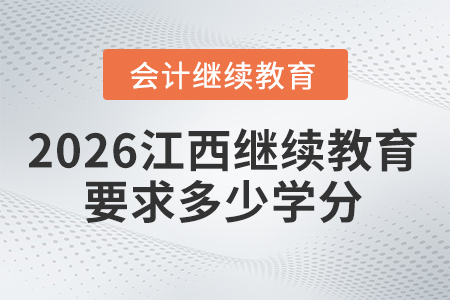 2026年江西會(huì)計(jì)繼續(xù)教育要求多少學(xué)分？