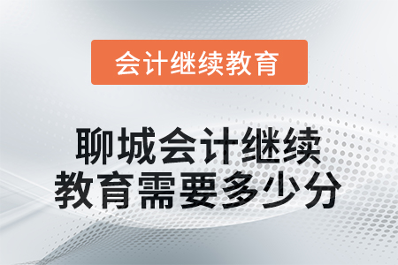 2025年度聊城會計人員繼續(xù)教育需要多少分？