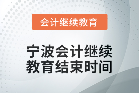 2026年寧波會計(jì)繼續(xù)教育結(jié)束時間 2026年寧波會計(jì)繼續(xù)教育結(jié)束時間