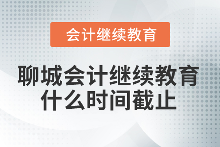 2025年聊城會(huì)計(jì)人員繼續(xù)教育什么時(shí)間截止？