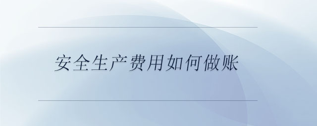 安全生產(chǎn)費(fèi)用如何做賬