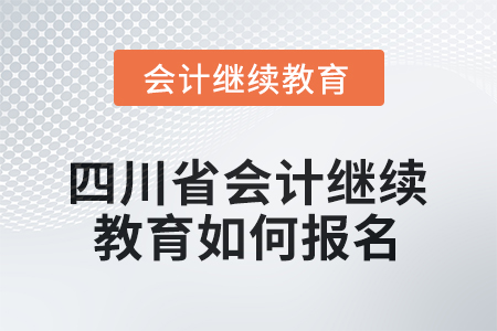2025年度四川省會計繼續(xù)教育如何報名？