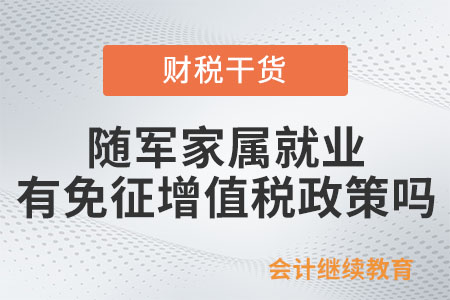 軍隊(duì)轉(zhuǎn)業(yè)干部和隨軍家屬就業(yè)有免征增值稅政策嗎？