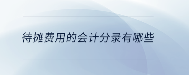 待攤費(fèi)用的會(huì)計(jì)分錄有哪些 待攤費(fèi)用的會(huì)計(jì)分錄有哪些