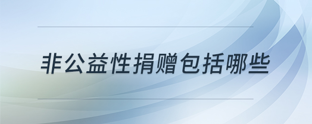非公益性捐贈包括哪些 非公益性捐贈包括哪些