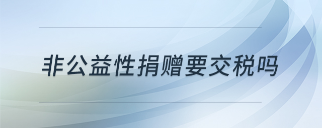 非公益性捐贈要交稅嗎