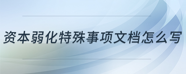 資本弱化特殊事項(xiàng)文檔怎么寫(xiě) 資本弱化特殊事項(xiàng)文檔怎么寫(xiě)