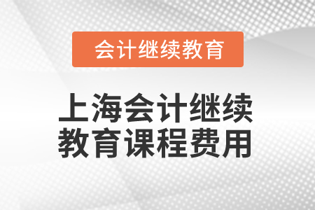 2025年上海會(huì)計(jì)繼續(xù)教育課程費(fèi)用