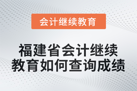 2026年福建省會計人員繼續(xù)教育如何查詢成績？