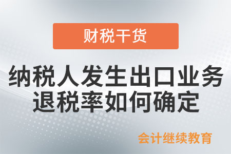 納稅人發(fā)生出口業(yè)務(wù)退稅率如何確定？