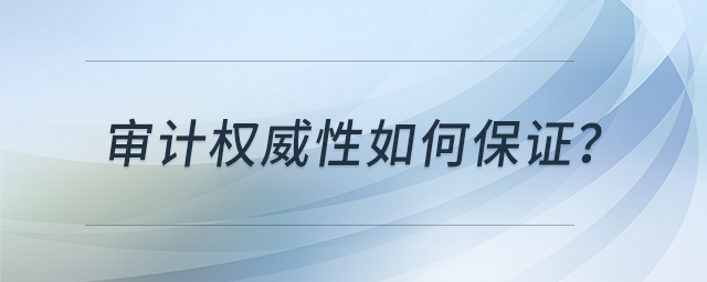 審計(jì)權(quán)威性如何保證
