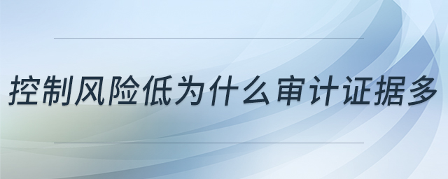 控制風(fēng)險低為什么審計證據(jù)多